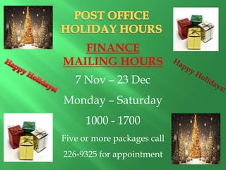 FINANCE
MAILING HOURS
   7 Nov – 23 Dec
Monday – Saturday
      1000 - 1700
Five or more packages call
226-9325 for appointment
 