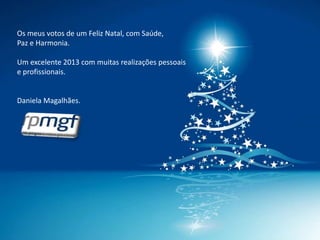 Os meus votos de um Feliz Natal, com Saúde,
Paz e Harmonia.

Um excelente 2013 com muitas realizações pessoais
e profissionais.


Daniela Magalhães.
 