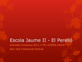 Escola Jaume II - El Perelló
Activitats Comenius 2011-1-TR1-COM06-24670
New Year’s Postcards Festival
 