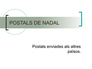 POSTALS DE NADAL
Postals enviades als altres
països.
 