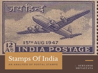 Stamps Of India
A N A N A L Y S I S O F P O S T A L S T A M P S
  -   S U R Y A N S H
S R I V A S T A V A
 