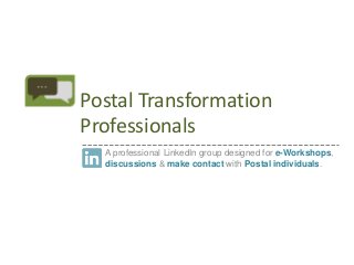 Postal Transformation
Professionals
A professional LinkedIn group designed for e-Workshops,
discussions & make contact with Postal individuals.

 