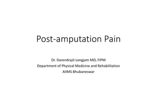 Post-amputation Pain
Dr. Darendrajit Longjam MD, FIPM
Department of Physical Medicine and Rehabilitation
AIIMS Bhubaneswar
 