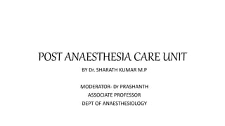 POST ANAESTHESIA CARE UNIT
BY Dr. SHARATH KUMAR M.P
MODERATOR- Dr PRASHANTH
ASSOCIATE PROFESSOR
DEPT OF ANAESTHESIOLOGY
 
