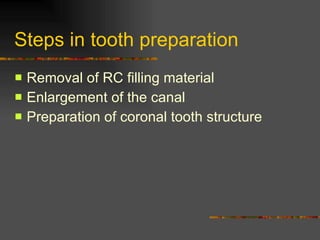 Steps in tooth preparation Removal of RC filling material Enlargement of the canal Preparation of coronal tooth structure 