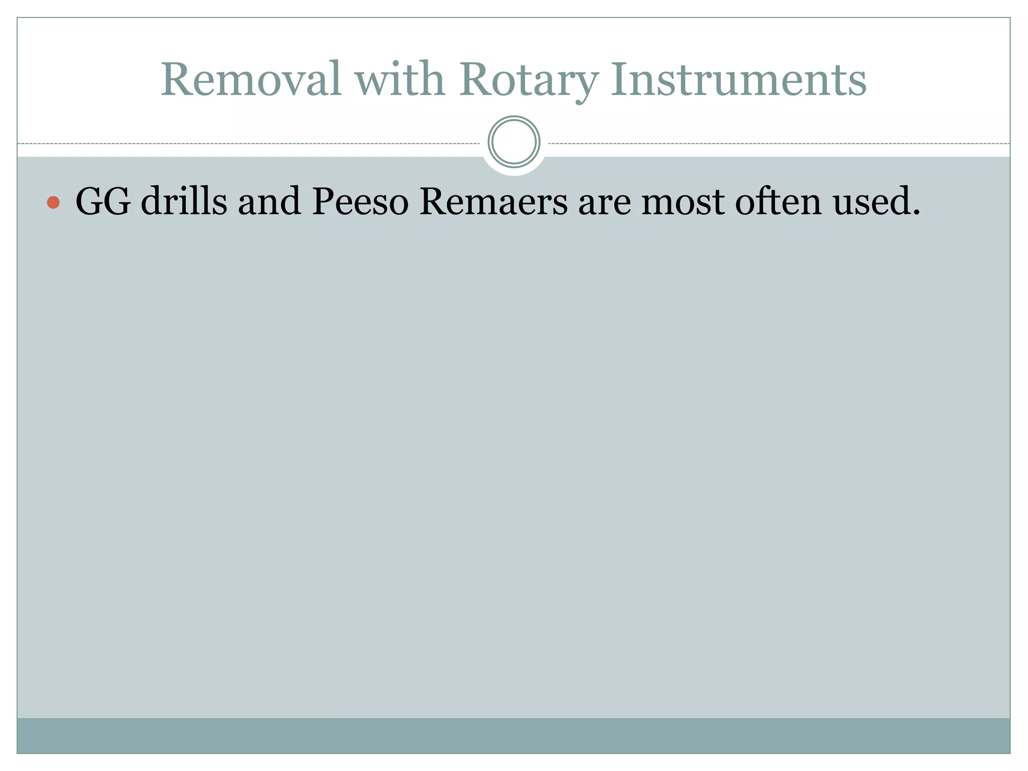 Removal with Rotary Instruments
 GG drills and Peeso Remaers are most often used.
 