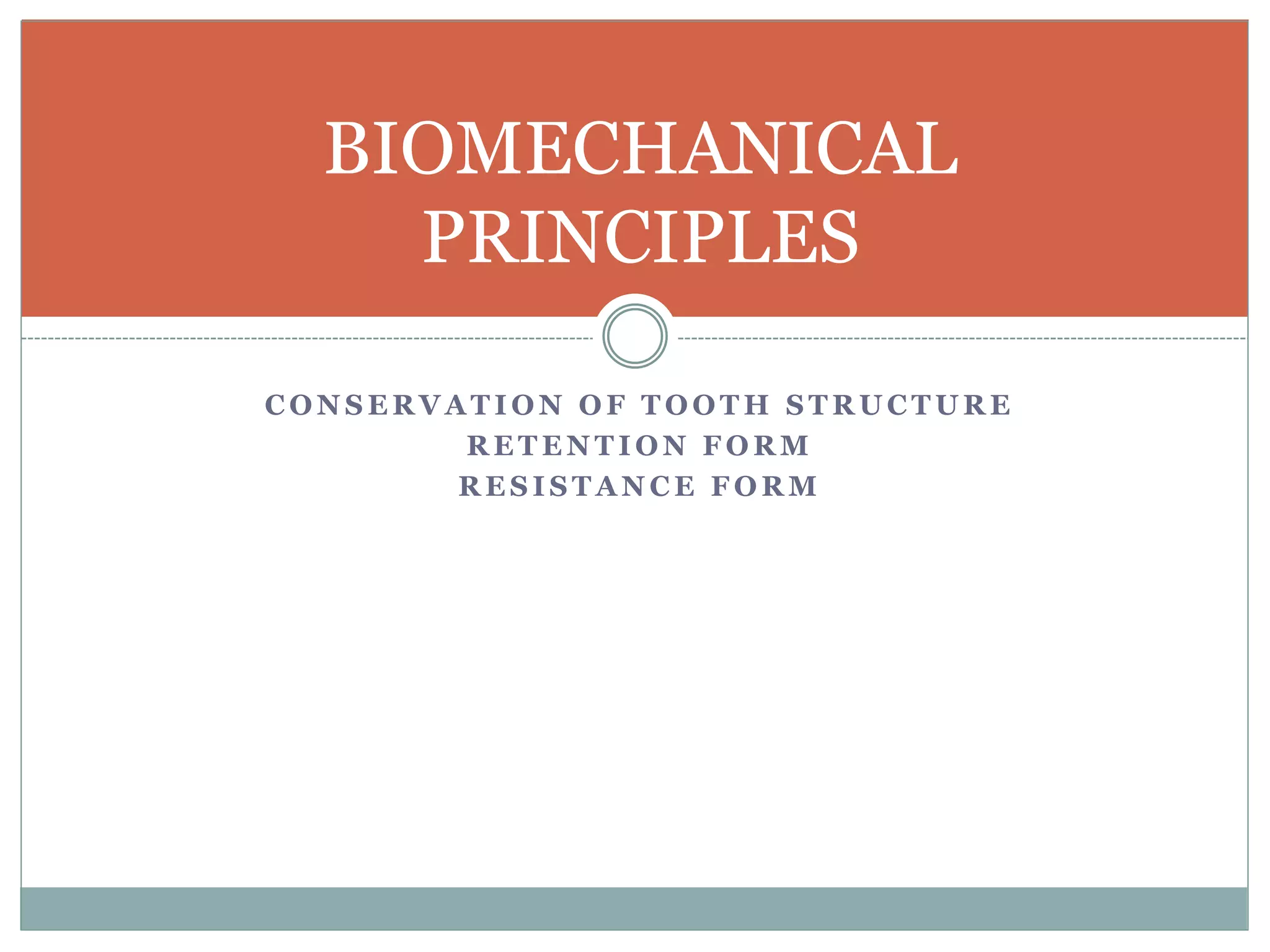C O N S E R V A T I O N O F T O O T H S T R U C T U R E
R E T E N T I O N F O R M
R E S I S T A N C E F O R M
BIOMECHANICAL
PRINCIPLES
 