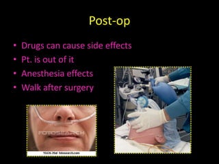 Post-opDrugs can cause side effectsPt. is out of itAnesthesia effectsWalk after surgery