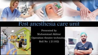 Post anesthesia care unit
Presented by
Muhammad Akhtar
Operation theatre technology
Roll No ( 21102)
 