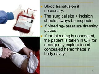  Blood transfusion if
necessary.
 The surgical site + incision
should always be inspected.
 If bleeding- pressure dressing
placed.
 If the bleeding is concealed,
the patient is taken in OR for
emergency exploration of
concealed hemorrhage in
body cavity.
2/4/2015 3:47:57 PM 39
 