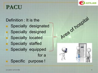 PACU
Definition : It is the
 Specially designated
 Specially designed
 Specially located
 Specially staffed
 Specially equipped
for a
 Specific purpose !
2/4/2015 3:47:53 PM 9
 