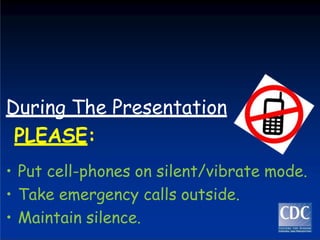 During The Presentation
PLEASE:
• Put cell-phones on silent/vibrate mode.
• Take emergency calls outside.
• Maintain silence.
 