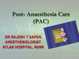 Post- Anaesthesia Care
(PAC)
DR RAJESH T EAPEN
ANESTHESIOLOGIST
ATLAS HOSPITAL, RUWI
 