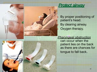 Protect airway
 By proper positioning of
patient’s head.
 By clearing airway.
 Oxygen therapy.
Pharyngeal obstruction
can occur when the
patient lies on the back
as there are chances for
tongue to fall back.
35
 