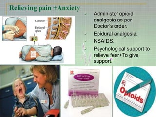 Relieving pain +Anxiety
40
 Administer opioid
analgesia as per
Doctor’s order.
 Epidural analgesia.
 NSAIDS.
 Psychological support to
relieve fear+To give
support.
 
