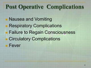 Post Operative Complications
41
 Nausea and Vomiting
 Respiratory Complications
 Failure to Regain Consciousness
 Circulatory Complications
 Fever
 