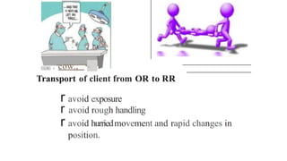 -
- , a . j cow.,
Transport of client from OR to RR
r avoid exposure
r avoid rough handling
r avoid hurriedmovement and rapid changes in
position.
 