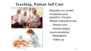 Teaching, Patient Self Care
((9ATLA Expected out comes
Immediate post
operative changes
Written instructions like
Wound care
Activity+dietary
recommendation
Medications
Follow up
2/4/2015 3:48:01 PM ss
 