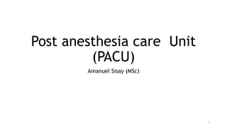 Post anesthesia care Unit
(PACU)
Amanuel Sisay (MSc)
1
 