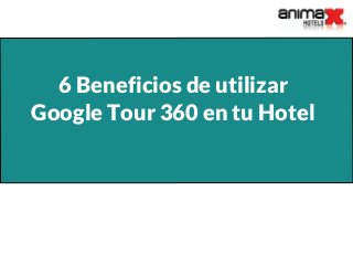 6 Beneficios de utilizar
Google Tour 360 en tu Hotel
 