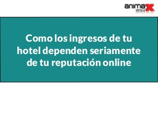 Como los ingresos de tu
hotel dependen seriamente
de tu reputación online
 