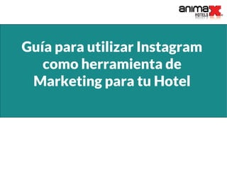 Guía para utilizar Instagram
como herramienta de
Marketing para tu Hotel
 
