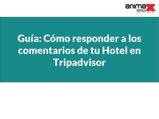 Guía: Cómo responder a los
comentarios de tu Hotel en
Tripadvisor
 