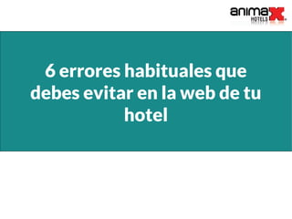 6 errores habituales que
debes evitar en la web de tu
hotel
 