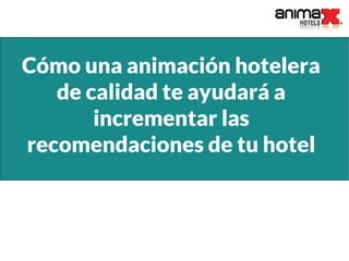 Cómo una animación hotelera
de calidad te ayudará a
incrementar las
recomendaciones de tu hotel
 