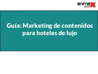 Guía: Marketing de contenidos
para hoteles de lujo
 