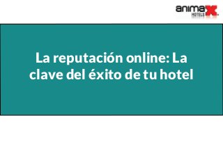 La reputación online: La
clave del éxito de tu hotel
 