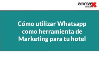 Cómo utilizar Whatsapp
como herramienta de
Marketing para tu hotel
 