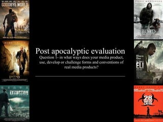 Post apocalyptic evaluation
Question 1- in what ways does your media product,
use, develop or challenge forms and conventions of
real media products?
 