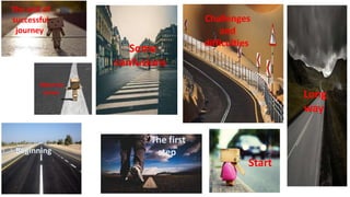 Long
way
Challenges
and
difficulties
Some
confusions
Beginning
The first
step
The end of
successful
journey
About to
arrive
Start
 