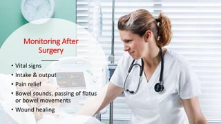 Monitoring After
Surgery
• Vital signs
• Intake & output
• Pain relief
• Bowel sounds, passing of flatus
or bowel movements
• Wound healing
 