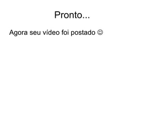 Pronto... Agora seu vídeo foi postado   