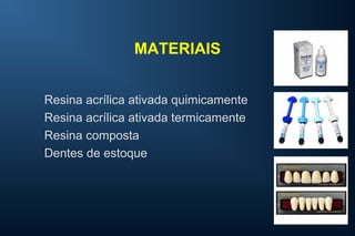 MATERIAIS
Resina acrílica ativada quimicamente
Resina acrílica ativada termicamente
Resina composta
Dentes de estoque
 