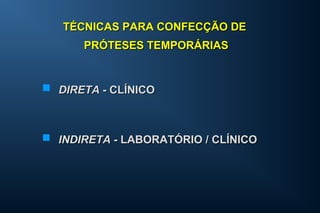 TÉCNICAS PARA CONFECÇÃO DETÉCNICAS PARA CONFECÇÃO DE
PRÓTESES TEMPORÁRIASPRÓTESES TEMPORÁRIAS
 DIRETADIRETA - CLÍNICO- CLÍNICO
 INDIRETAINDIRETA - LABORATÓRIO / CLÍNICO- LABORATÓRIO / CLÍNICO
 