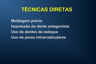 TÉCNICAS DIRETAS
Moldagem prévia
Impressão do dente antagonista
Uso de dentes de estoque
Uso de pinos intrarradiculares
 