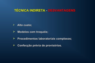  Alto custo;Alto custo;
 Modelos com troquéis;Modelos com troquéis;
 Procedimentos laboratoriais complexos;Procedimentos laboratoriais complexos;
 Confecção prévia de provisórios.Confecção prévia de provisórios.
TÉCNICA INDIRETATÉCNICA INDIRETA -- DESVANTAGENSDESVANTAGENS
 
