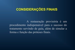 CONSIDERAÇÕES FINAIS
A restauração provisória é um
procedimento indispensável para o sucesso do
tratamento servindo de guia, além de simular a
forma e função das próteses finais.
 