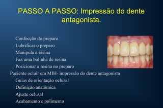 PASSO A PASSO: Impressão do dente
antagonista.
Confecção do preparo
Lubrificar o preparo
Manipula a resina
Faz uma bolinha...