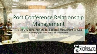 Post Conference Relationship
Management
How the CRM component of a good database management software
can help you after a fruitful conference
 