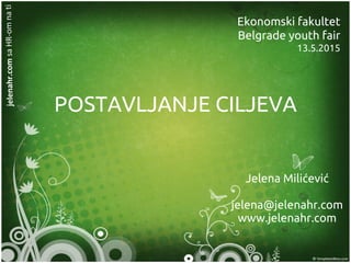 jelenahr.comsaHR-omnati
POSTAVLJANJE CILJEVA
Jelena Milićević
jelena@jelenahr.com
www.jelenahr.com
Ekonomski fakultet
Belgrade youth fair
13.5.2015
 