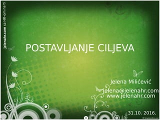 jelenahr.comsaHR-omnat
POSTAVLJANJE CILJEVA
Jelena Milićević
jelena@jelenahr.com
www.jelenahr.com
31.10. 2016.
 