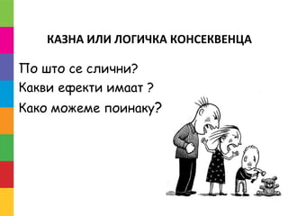 КАЗНА ИЛИ ЛОГИЧКА КОНСЕКВЕНЦА
По што се слични?
Какви ефекти имаат ?
Како можеме поинаку?
 