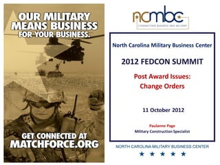 North Carolina Military Business Center

   2012 FEDCON SUMMIT
        Post Award Issues:
          Change Orders


            11 October 2012

                 Paulanne Page
        Military Construction Specialist
 