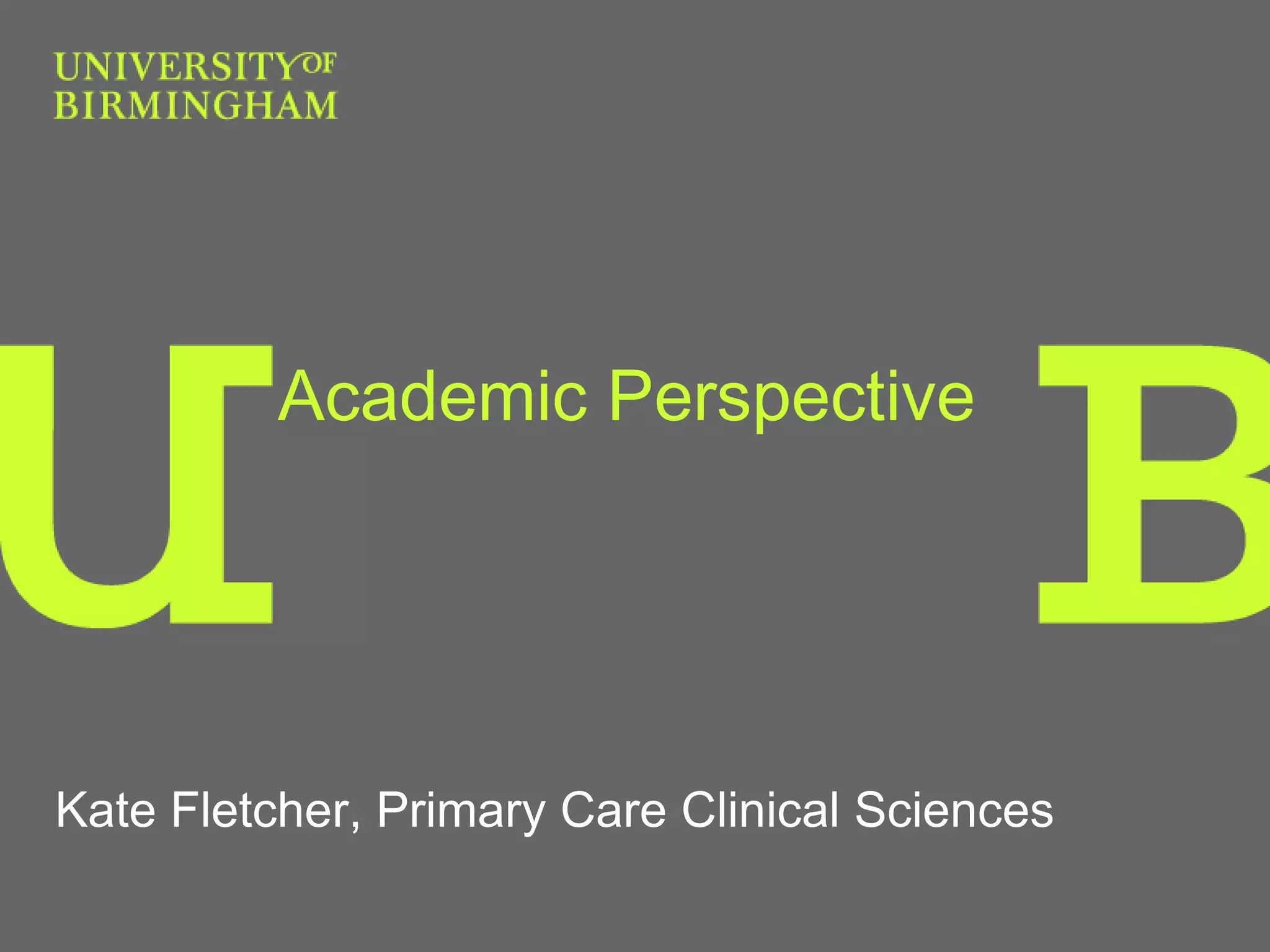 Academic Perspective
Kate Fletcher, Primary Care Clinical Sciences
 