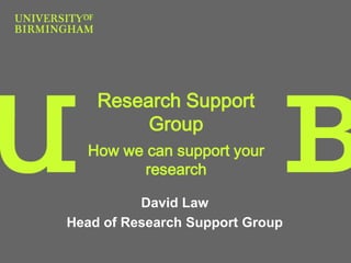 How we can support your
research
David Law
Head of Research Support Group
Research Support
Group
 