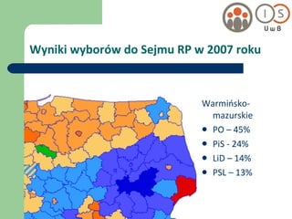 Wyniki wyborów do Sejmu RP w 2007 roku Warmińsko-mazurskie PO – 45% PiS - 24% LiD – 14% PSL – 13% 